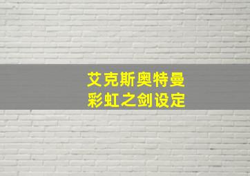 艾克斯奥特曼 彩虹之剑设定